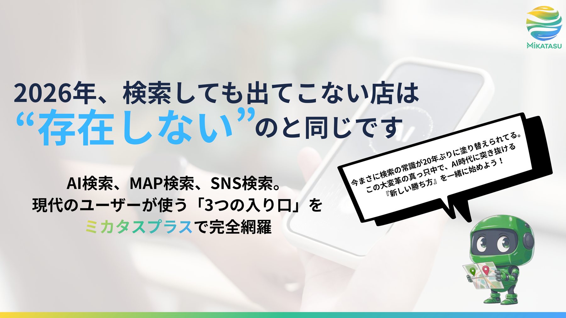 2026年、検索しても出てこない店は「存在しない」のと同じです。AI検索・MAP検索・SNS検索という現代のユーザーが使う3つの入り口を、ミカタスプラスで完全網羅します。